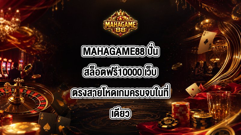 MAHAGAME88 ปั่นสล็อตฟรี10000